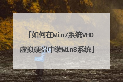 如何在Win7系统VHD虚拟硬盘中装Win8系统