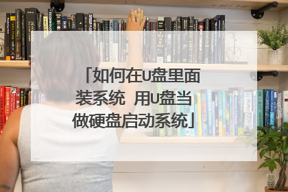如何在U盘里面装系统 用U盘当做硬盘启动系统