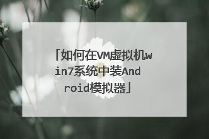如何在VM虚拟机win7系统中装Android模拟器
