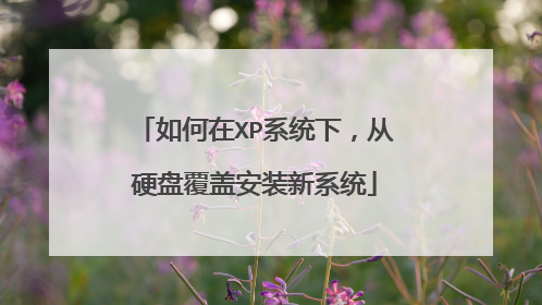 如何在XP系统下,从硬盘覆盖安装新系统