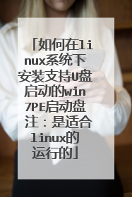 如何在linux系统下安装支持U盘启动的win7PE启动盘 注：是适合linux的运行的