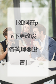 如何在pe下更改设备管理器设置