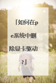 如何在pe系统中删除显卡驱动?