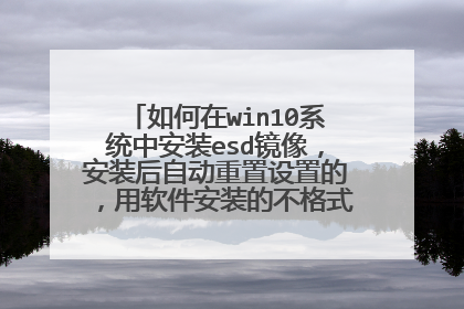 如何在win10系统中安装esd镜像,安装后自动重置设置的,用软件安装的不格式化c盘会出问题