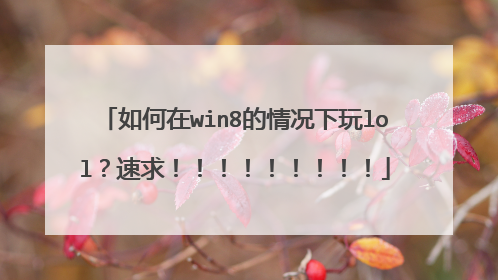 如何在win8的情况下玩lol？速求！！！！！！！！！