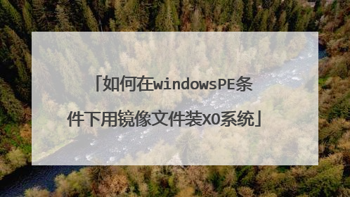 如何在windowsPE条件下用镜像文件装XO系统