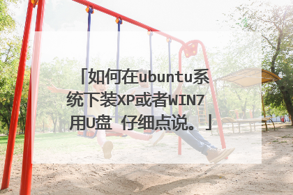 如何在ubuntu系统下装XP或者WIN7 用U盘 仔细点说。