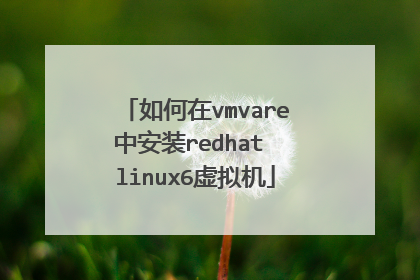 如何在vmvare中安装redhat linux6虚拟机