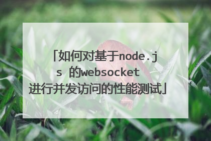 如何对基于node.js 的websocket进行并发访问的性能测试