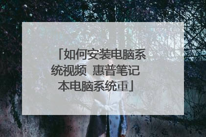 如何安装电脑系统视频 惠普笔记本电脑系统重