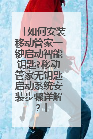 如何安装移动管家一键启动智能钥匙?移动管家无钥匙启动系统安装步骤详解?