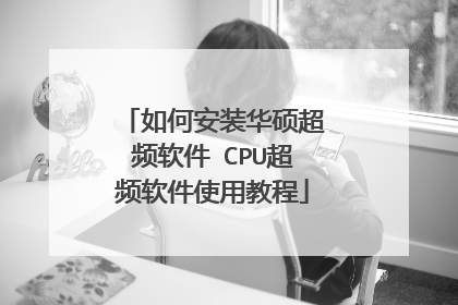 如何安装华硕超频软件 CPU超频软件使用教程