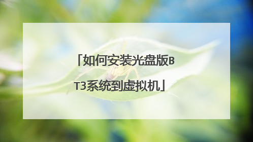 如何安装光盘版BT3系统到虚拟机