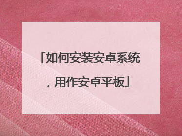 如何安装安卓系统,用作安卓平板