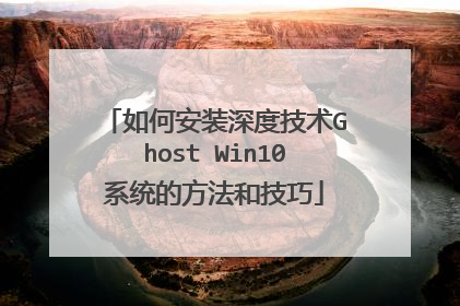 如何安装深度技术Ghost Win10系统的方法和技巧