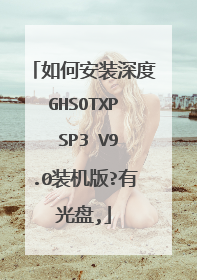 如何安装深度GHSOTXP SP3 V9.0装机版?有光盘,