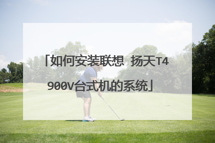 如何安装联想 扬天T4900V台式机的系统