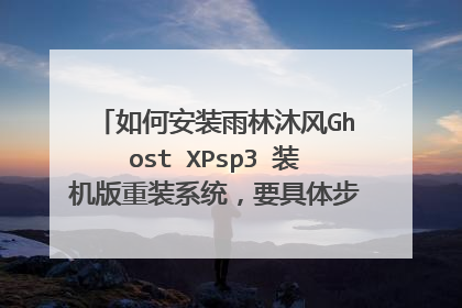 如何安装雨林沐风Ghost XPsp3 装机版重装系统,要具体步骤!在线急等。。。。