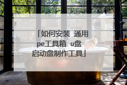 如何安装 通用pe工具箱 u盘启动盘制作工具