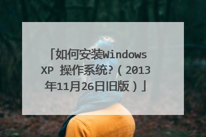 如何安装Windows XP 操作系统?(2013年11月26日旧版)