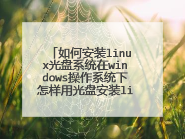 如何安装linux光盘系统在windows操作系统下怎样用光盘安装linux软件?