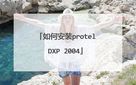 如何安装protel DXP 2004