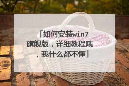 如何安装win7旗舰版,详细教程哦,我什么都不懂