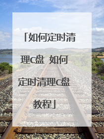 如何定时清理C盘 如何定时清理C盘教程
