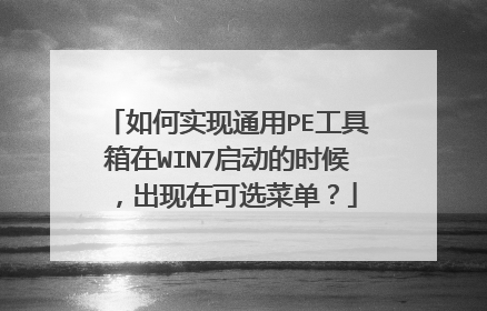 如何实现通用PE工具箱在WIN7启动的时候,出现在可选菜单?