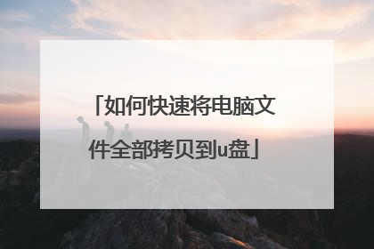 如何快速将电脑文件全部拷贝到u盘