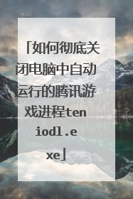 如何彻底关闭电脑中自动运行的腾讯游戏进程teniodl.exe