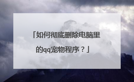 如何彻底删除电脑里的qq宠物程序?