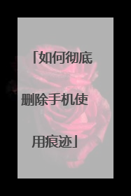 如何彻底删除手机使用痕迹