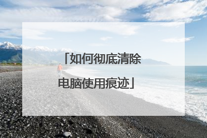 如何彻底清除电脑使用痕迹