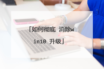 如何彻底 消除win10 升级