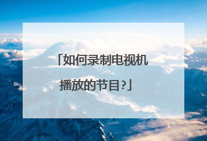 如何录制电视机播放的节目?