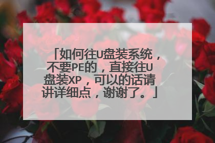 如何往U盘装系统,不要PE的,直接往U盘装XP,可以的话请讲详细点,谢谢了。