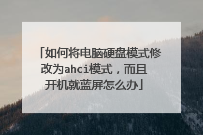 如何将电脑硬盘模式修改为ahci模式,而且开机就蓝屏怎么办