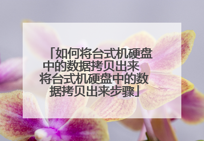 如何将台式机硬盘中的数据拷贝出来 将台式机硬盘中的数据拷贝出来步骤
