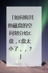 如何将其他磁盘的空间划分给C盘,C盘太小了,,?