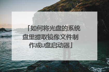 如何将光盘的系统盘里提取镜像文件制作成U盘启动器