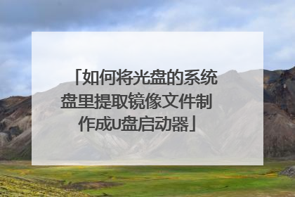 如何将光盘的系统盘里提取镜像文件制作成U盘启动器