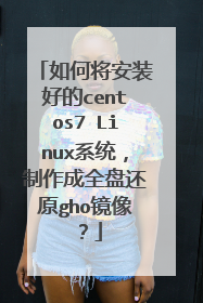 如何将安装好的centos7 Linux系统,制作成全盘还原gho镜像?