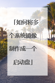 如何将多个系统镜像制作成一个启动盘