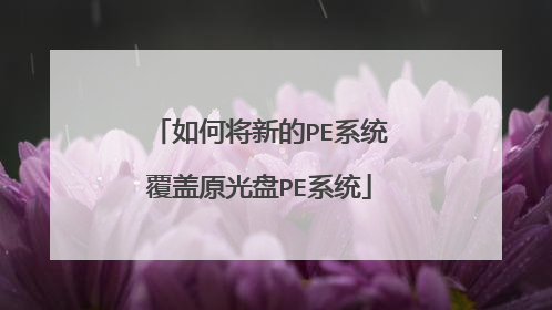 如何将新的PE系统覆盖原光盘PE系统