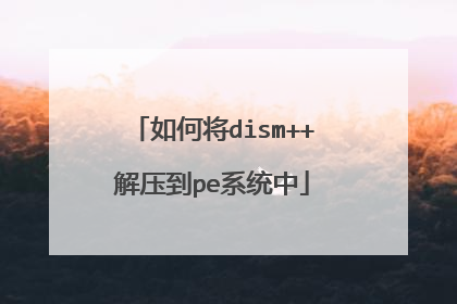 如何将dism++解压到pe系统中