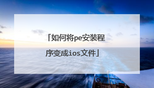 如何将pe安装程序变成ios文件