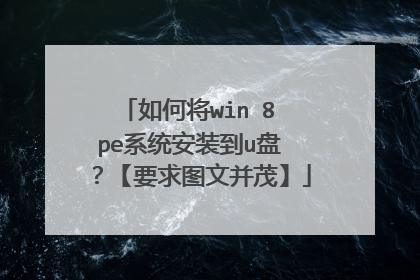 如何将win 8 pe系统安装到u盘 ?【要求图文并茂】
