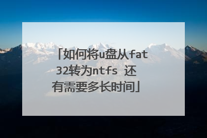 如何将u盘从fat32转为ntfs 还有需要多长时间