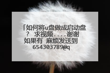 如何将u盘做成启动盘? 求视频....谢谢 如果有 麻烦发送到 654303789@qq.com 中 谢谢